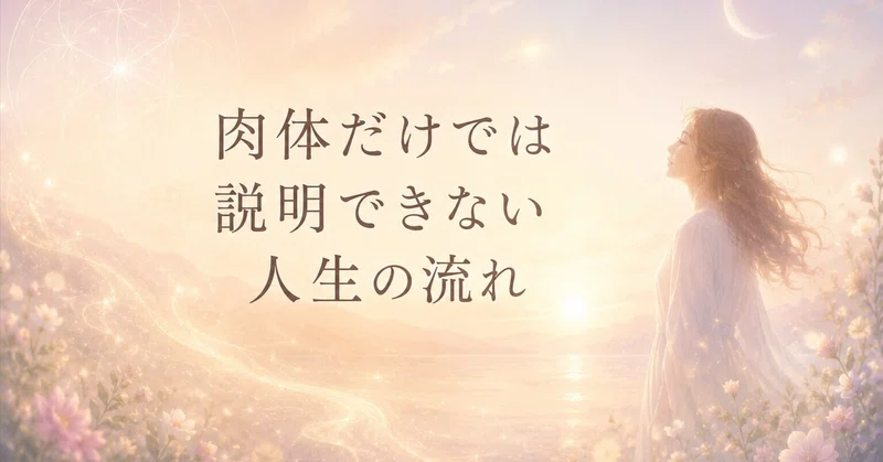 肉体だけでは説明できない人生の流れ