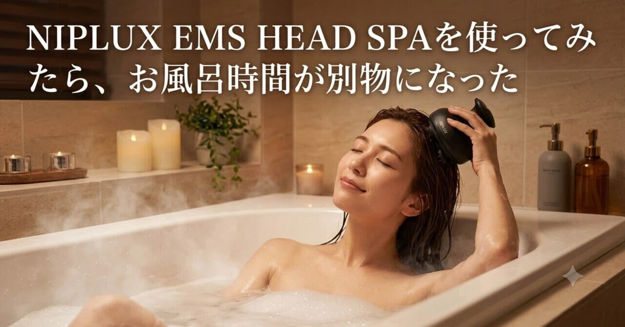 Trying out the NIPLUX EMS HEAD SPA changed my bath time completely 