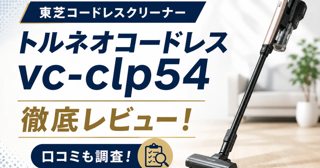 東芝コードレスクリーナートルネオコードレスvc-clp54を徹底レビュー