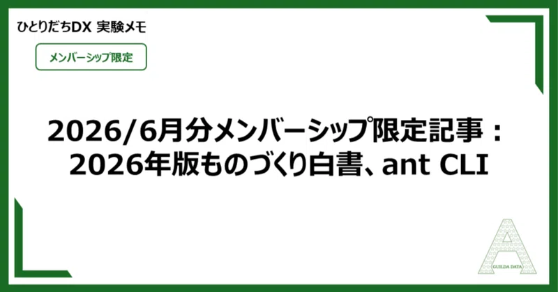【メン限：ひとりだちDX】2026/6月分メンバーシップ限定記事：2026年版ものづくり白書、ant CLI
