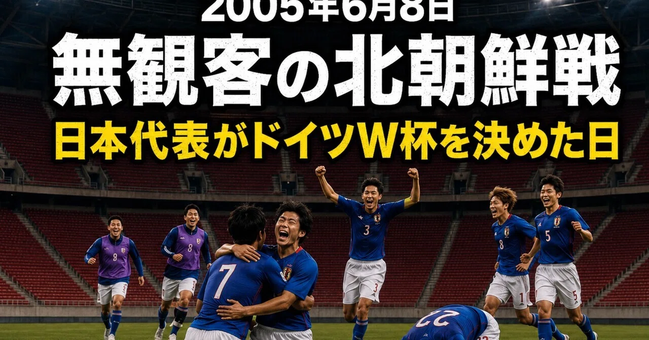 2005年6月8日 北朝鮮戦、無観客の決戦｜日本代表がドイツW杯を決めた日 