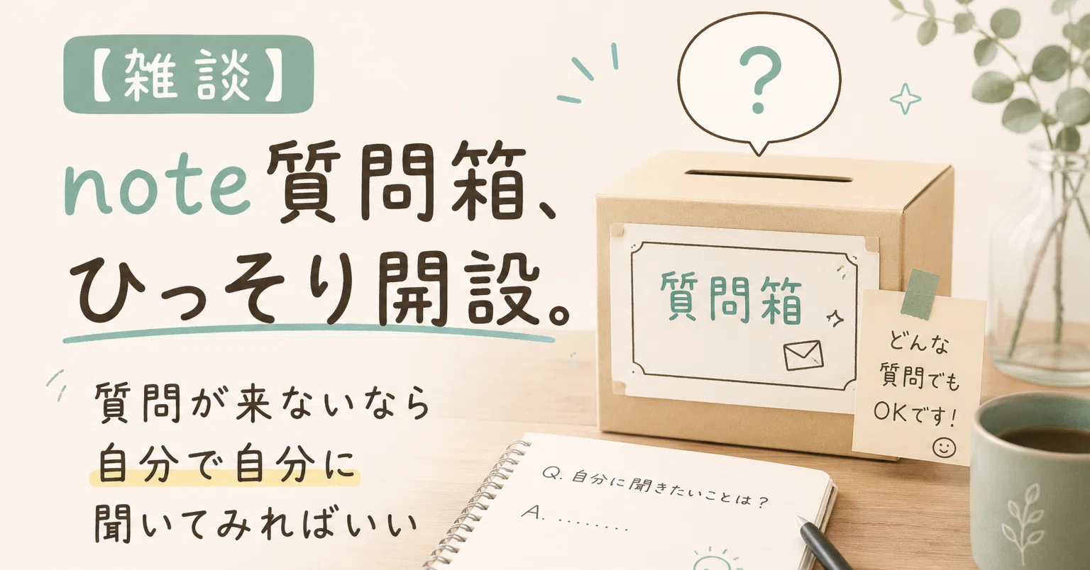 雑談】note質問箱、ひっそり開設。質問が来ないなら自分で自分に聞いて