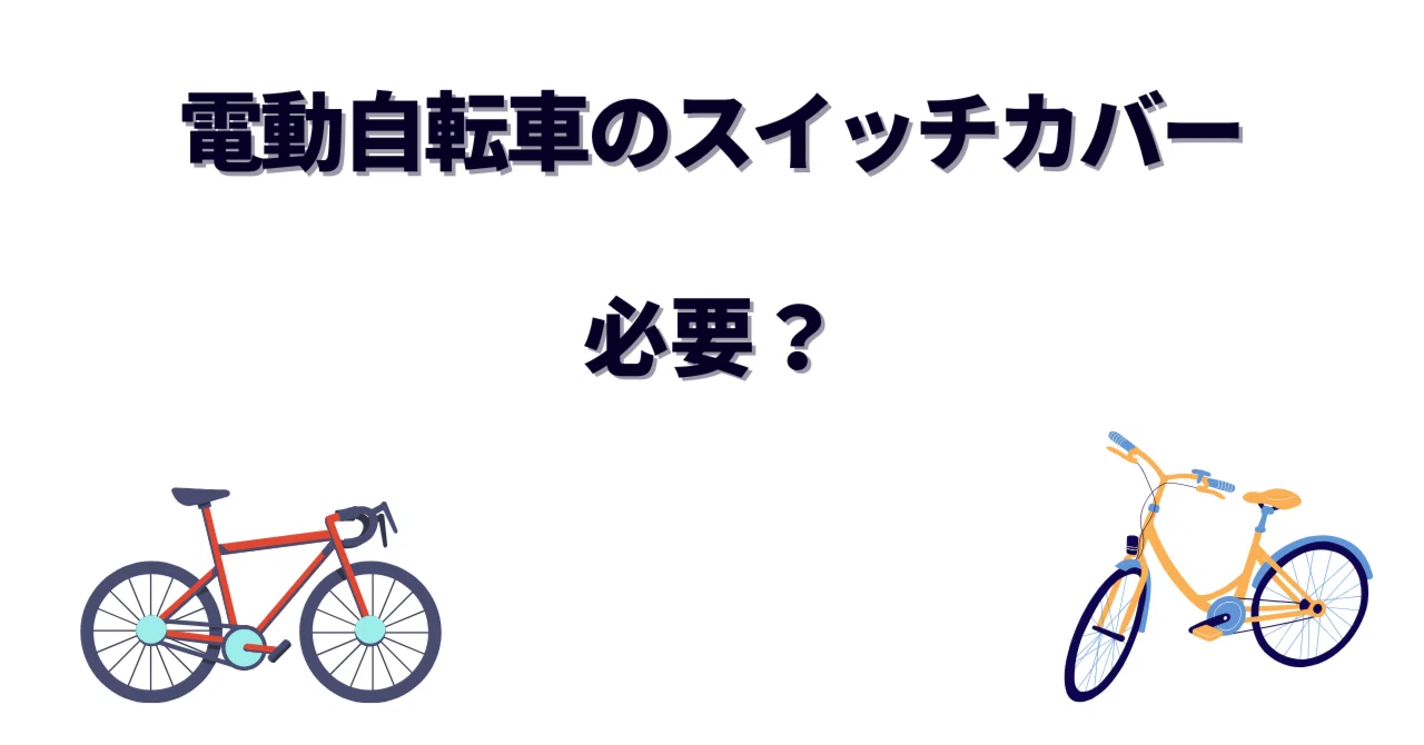 電動自転車のスイッチカバーは必要か？つけないと損する理由と後悔 
