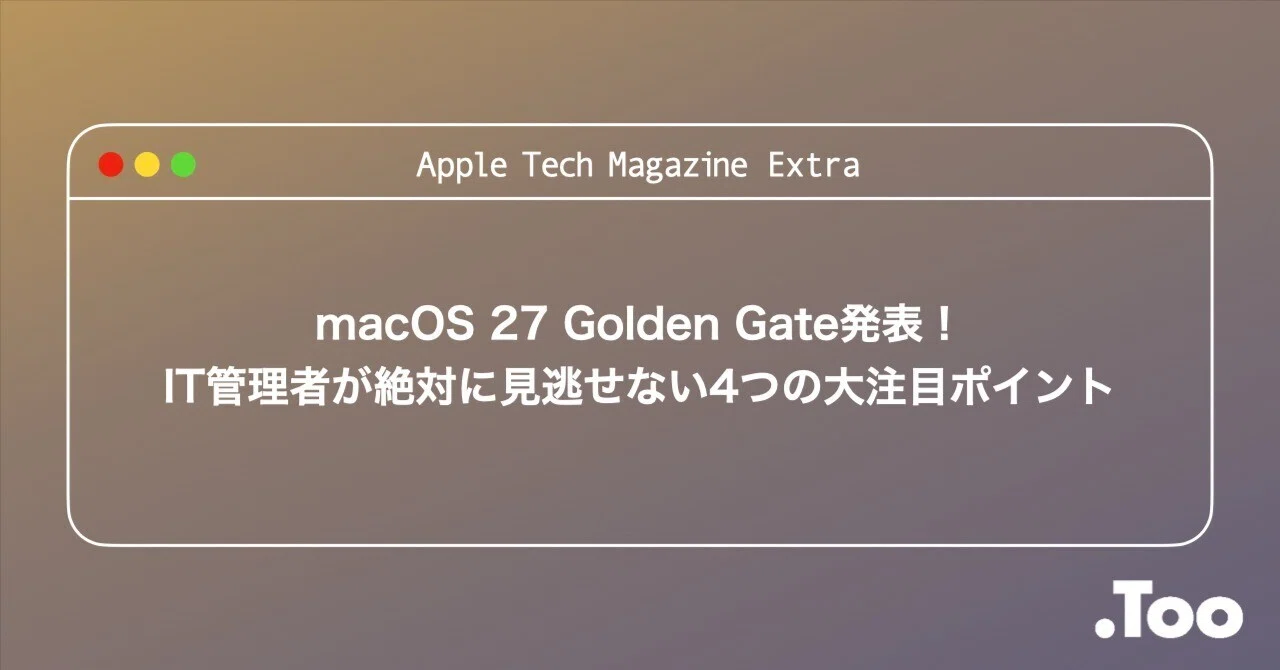 WWDC26速報】macOS 27 Golden Gate発表！IT管理者が絶対に見逃せない4