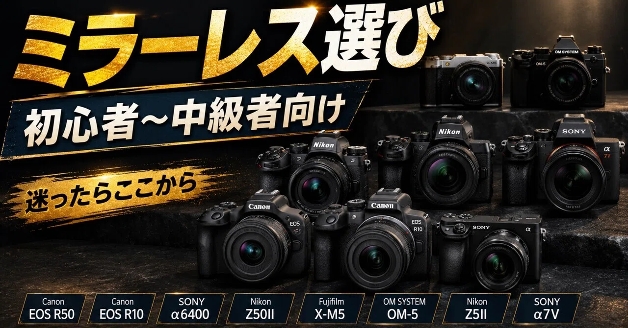 初心者から中級者まで。ミラーレス選びで後悔しないために、最初に