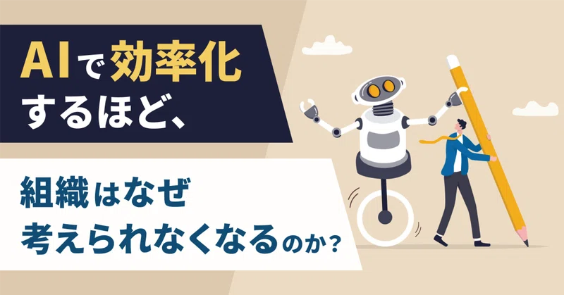AIで効率化するほど、組織はなぜ"考えられなくなる"のか？ 〜業務効率化の裏で、静かに失われていく思考の筋肉〜