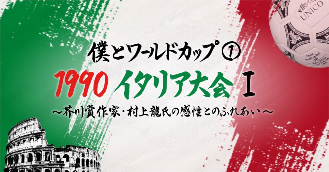 僕とワールドカップ①・1990イタリア大会Ⅰ〜芥川賞作家・村上龍氏の