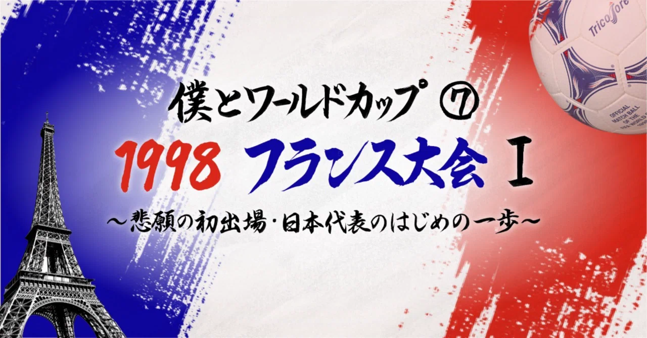 僕とワールドカップ⑦・1998フランス大会Ⅰ〜悲願の初出場・日本代表の