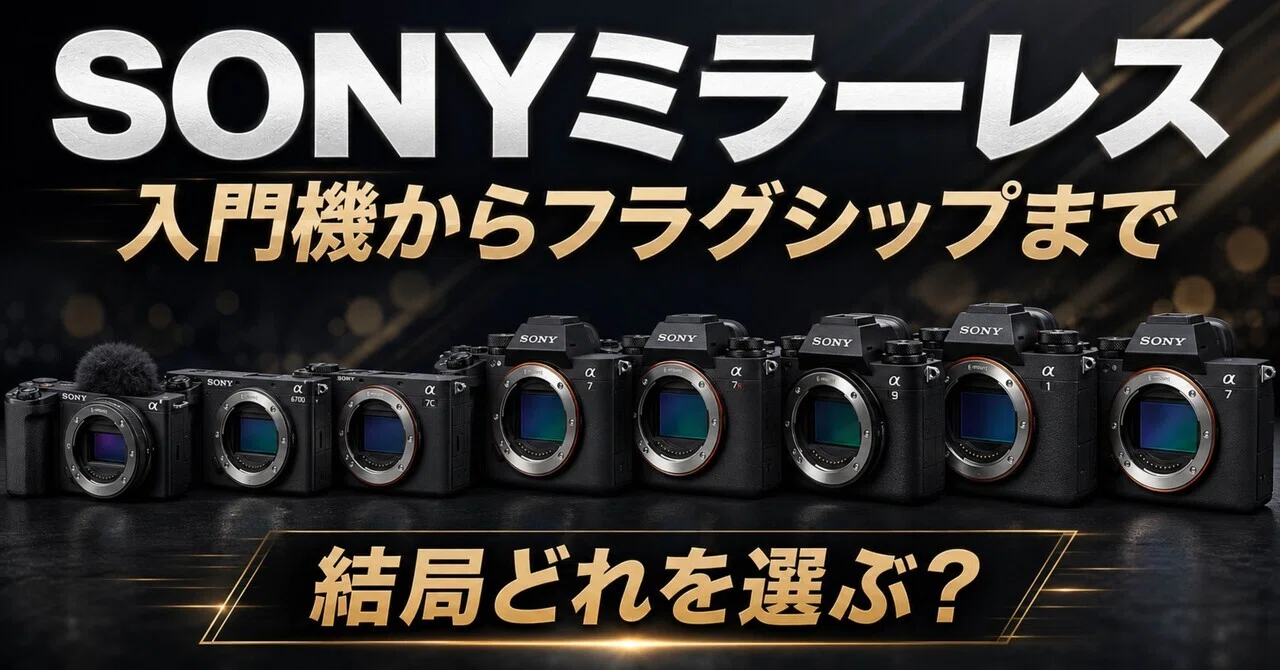 SONYミラーレス、結局どれを買えばいい？入門機からフラグシップまで 