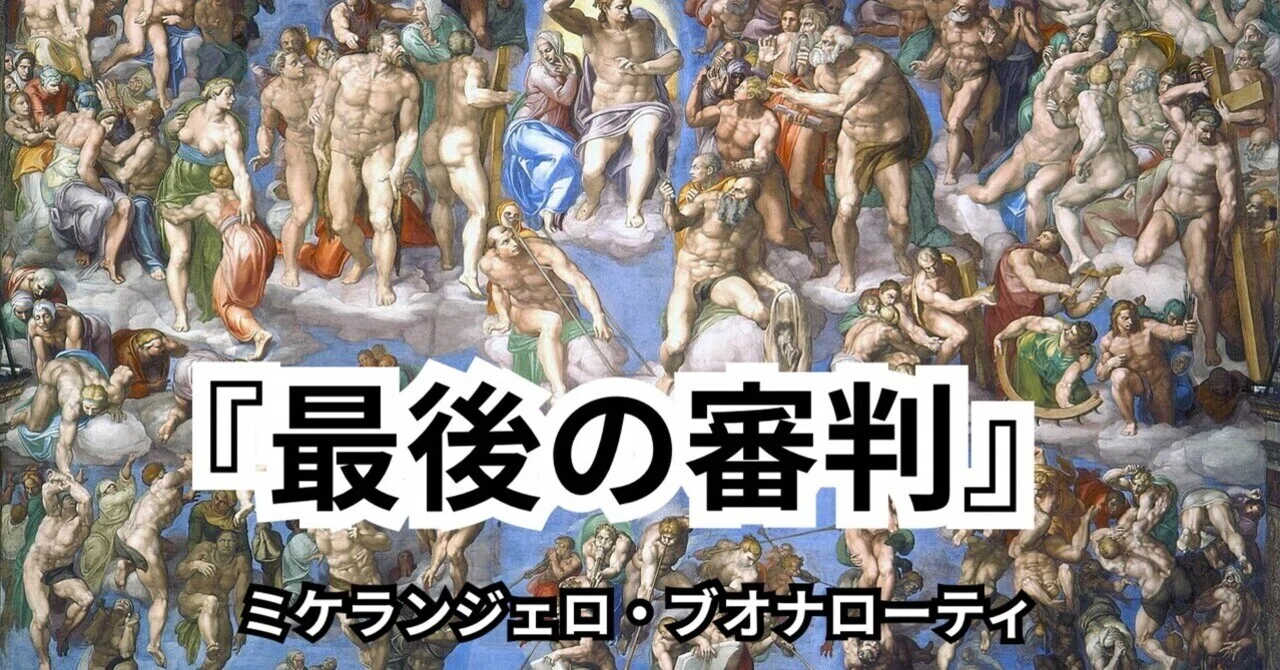 西洋美術の巨人】ミケランジェロ『最後の審判』に隠された壮絶なドラマ