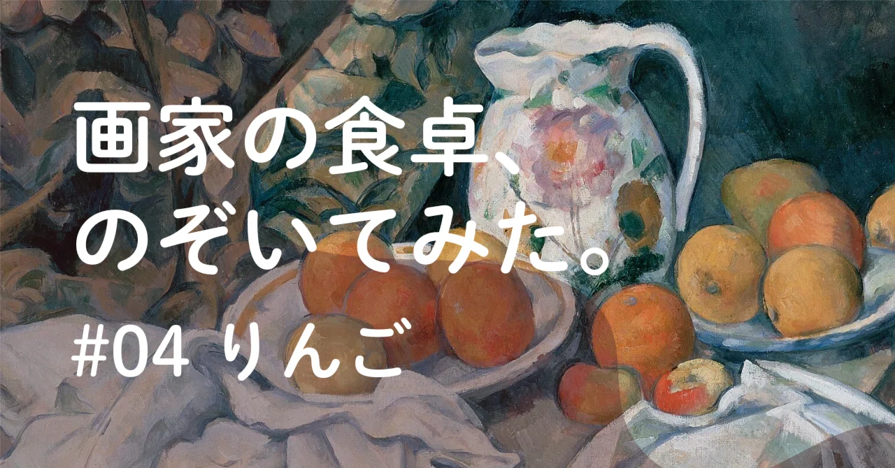 画家の食卓、のぞいてみた。｜りんごは、腐るから描かれた｜りん
