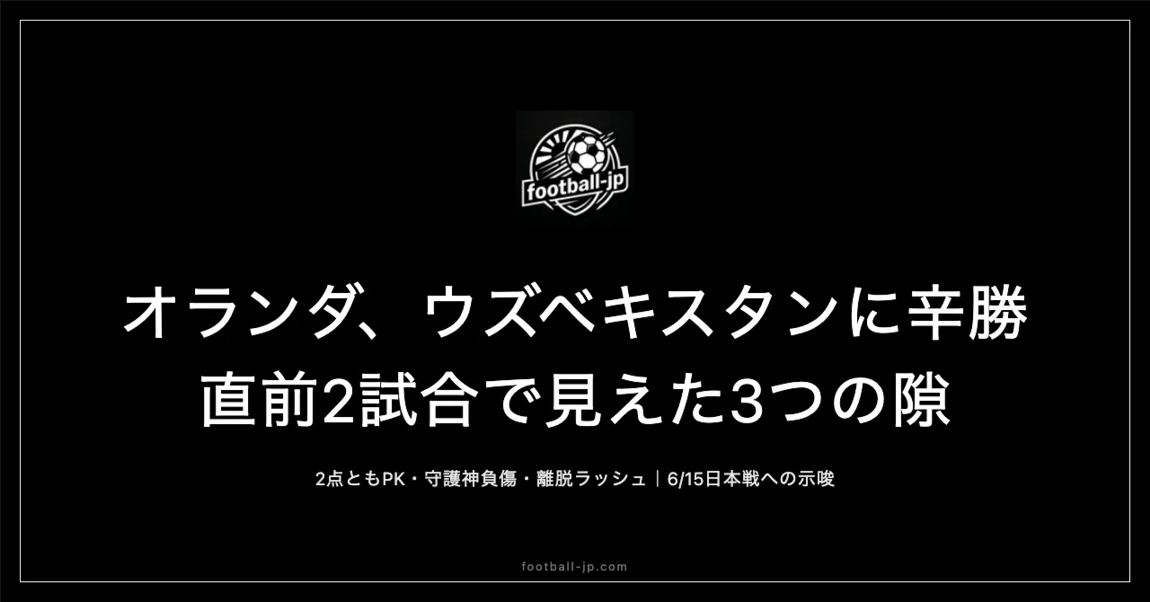 オランダ、ウズベキスタンに辛勝も2点ともPK——直前2試合で見えた「焦れる強豪」と、日本が6/15に突く3つの隙｜footballjp