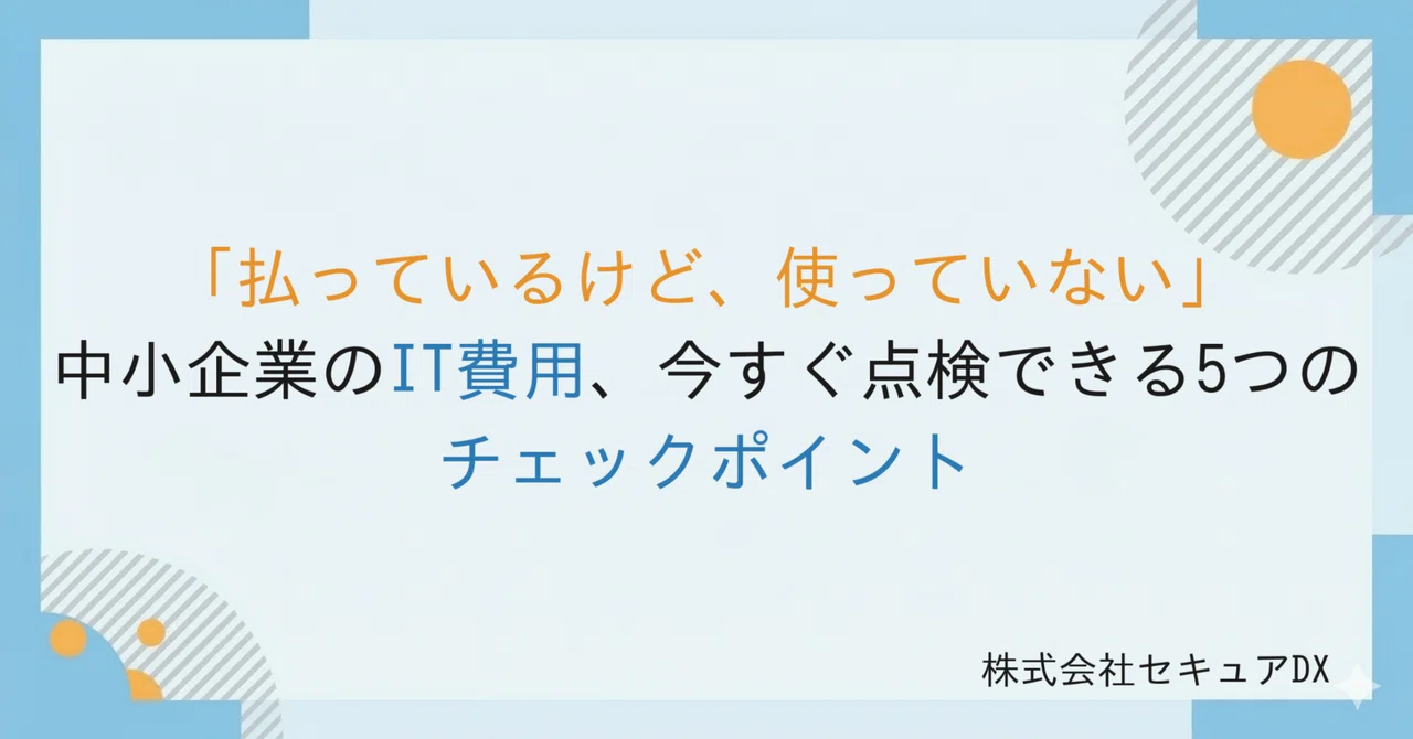 「払っているけど、使っていない」——中小企業のIT費用、今すぐ点検できる5つのチェックポイント