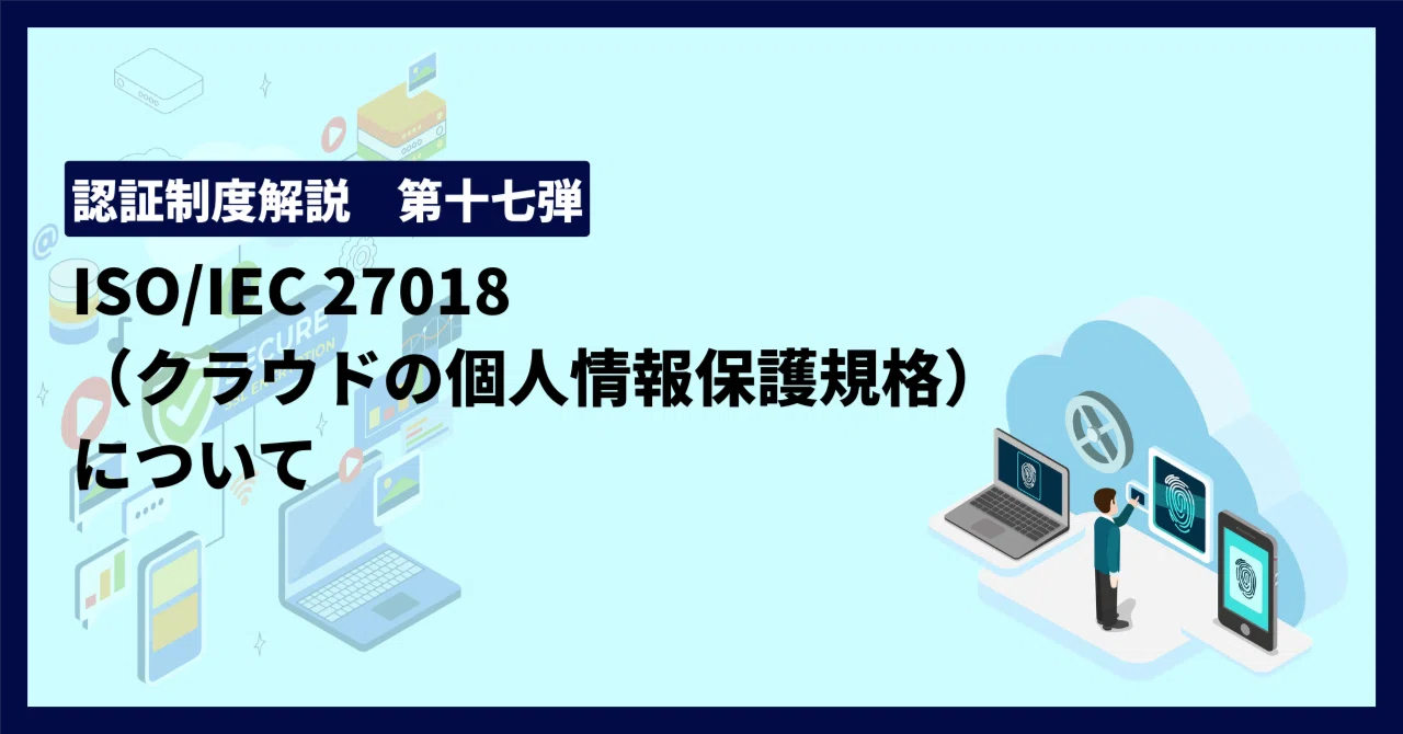 認証制度解説 第十七弾！ISO/IEC 27018（クラウドの個人情報保護規格