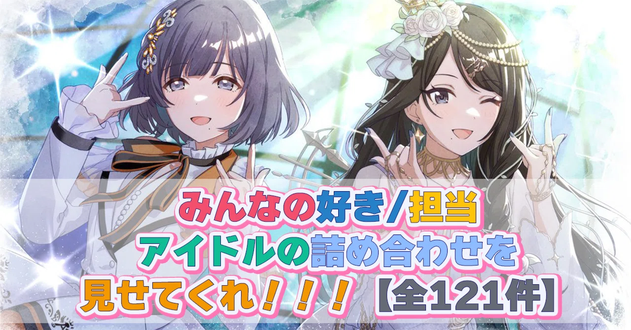 みんなの好き/担当アイドルの詰め合わせを見せてくれ！！！【全121件