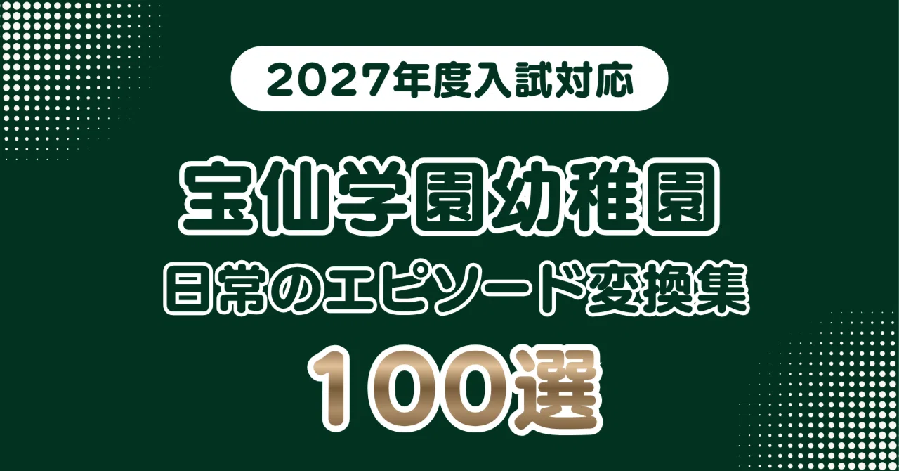 宝仙学園幼稚園　受験対策 宝仙学園幼稚園】日常のエピソードを学校が求める言葉へ変換する｜100
