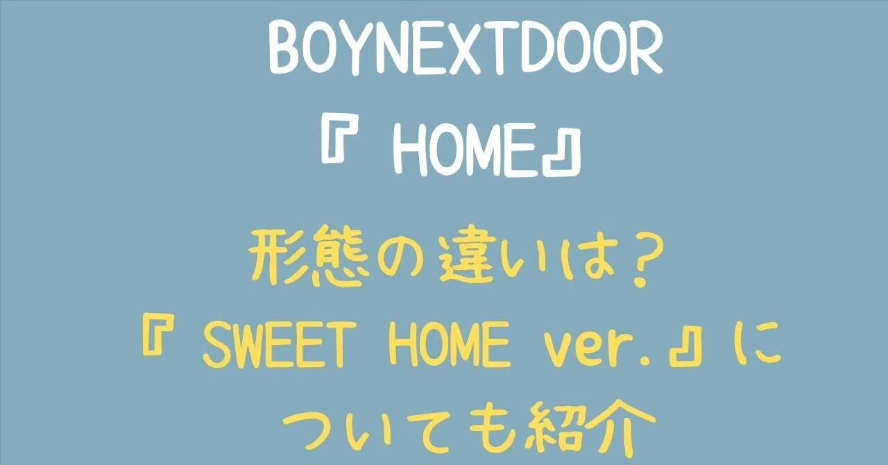 BOYNEXTDOOR『HOME』形態の違いは？『SWEET HOME ver.』についても紹介 
