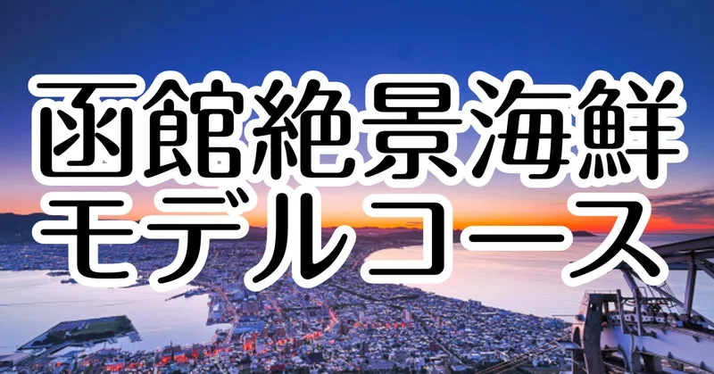 はじめての函館2泊3日モデルコース～夜景・海鮮・温泉を満喫する感動の北海道旅～