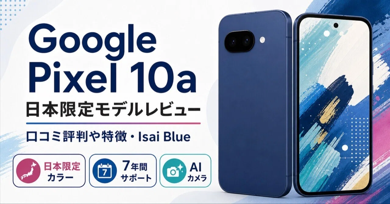 Google Pixel 10a 日本限定モデルレビュー｜口コミ評判や特徴・Isai