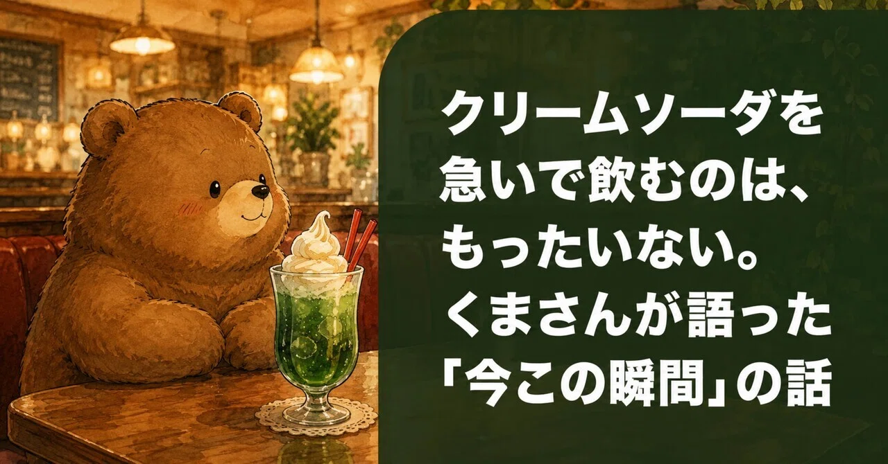クリームソーダを急いで飲むのは、もったいない。くまさんが語った「今