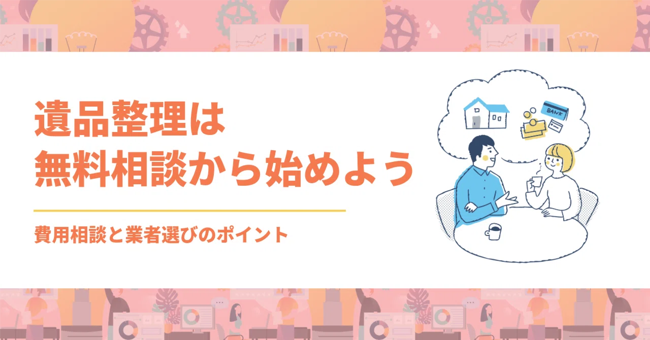 遺品整理は無料相談から始めよう 〜費用相場と業者選びのポイント