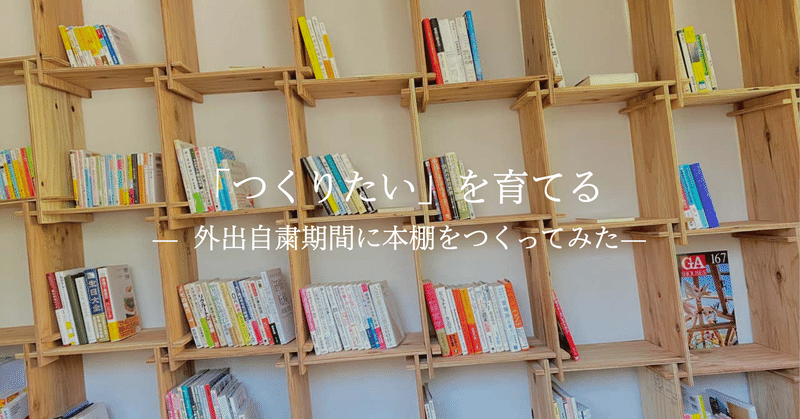 「つくりたい」を育てる-外出自粛期間に本棚をつくってみた-