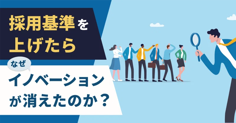 採用基準を上げたら、なぜイノベーションが消えたのか？ 〜「優秀な人ばかり」の会議で静かに消えていったもの〜