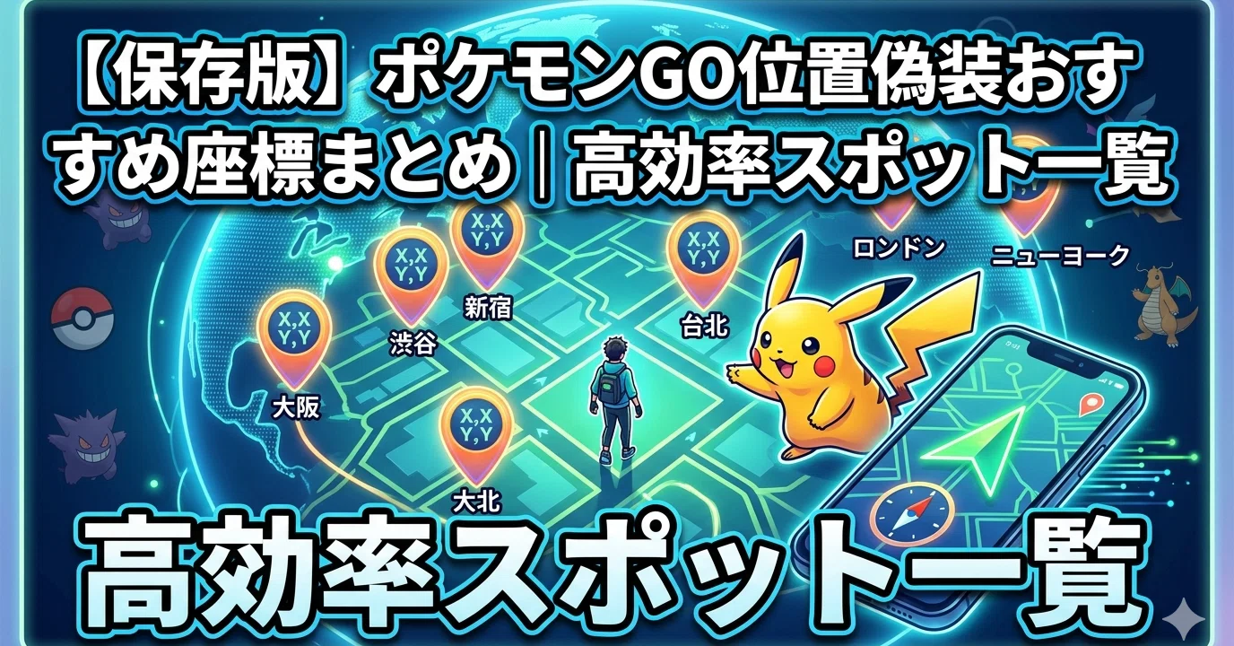 保存版】ポケモンGO位置偽装おすすめ座標まとめ｜高効率スポット一覧