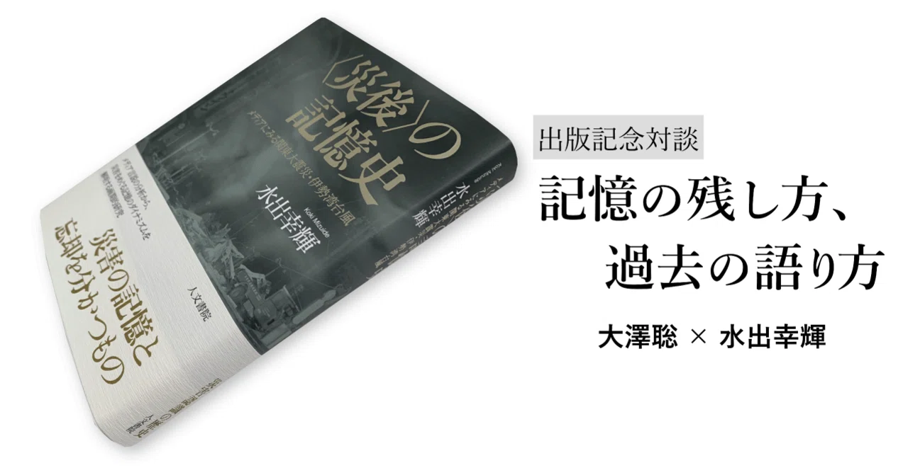 対談】記憶の残し方、過去の語り方――大澤聡×水出幸輝「フィクションと