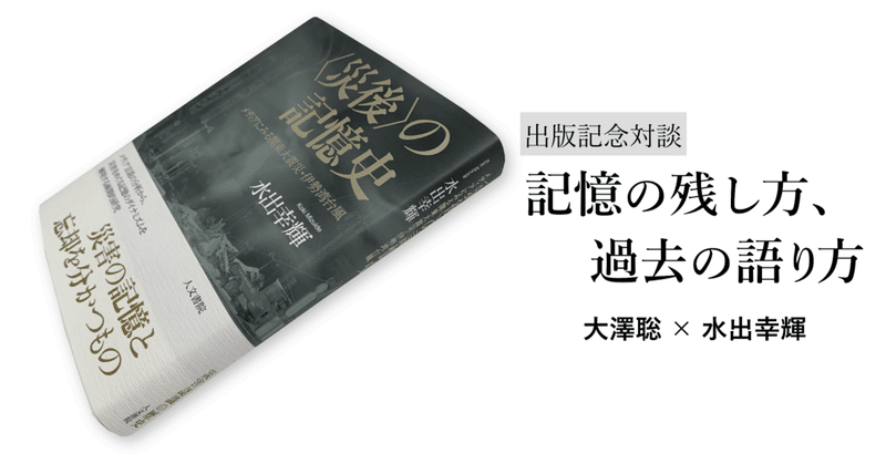 【対談】記憶の残し方、過去の語り方――大澤聡×水出幸輝「個人的な記憶、社会的な記憶」〈第１回〉