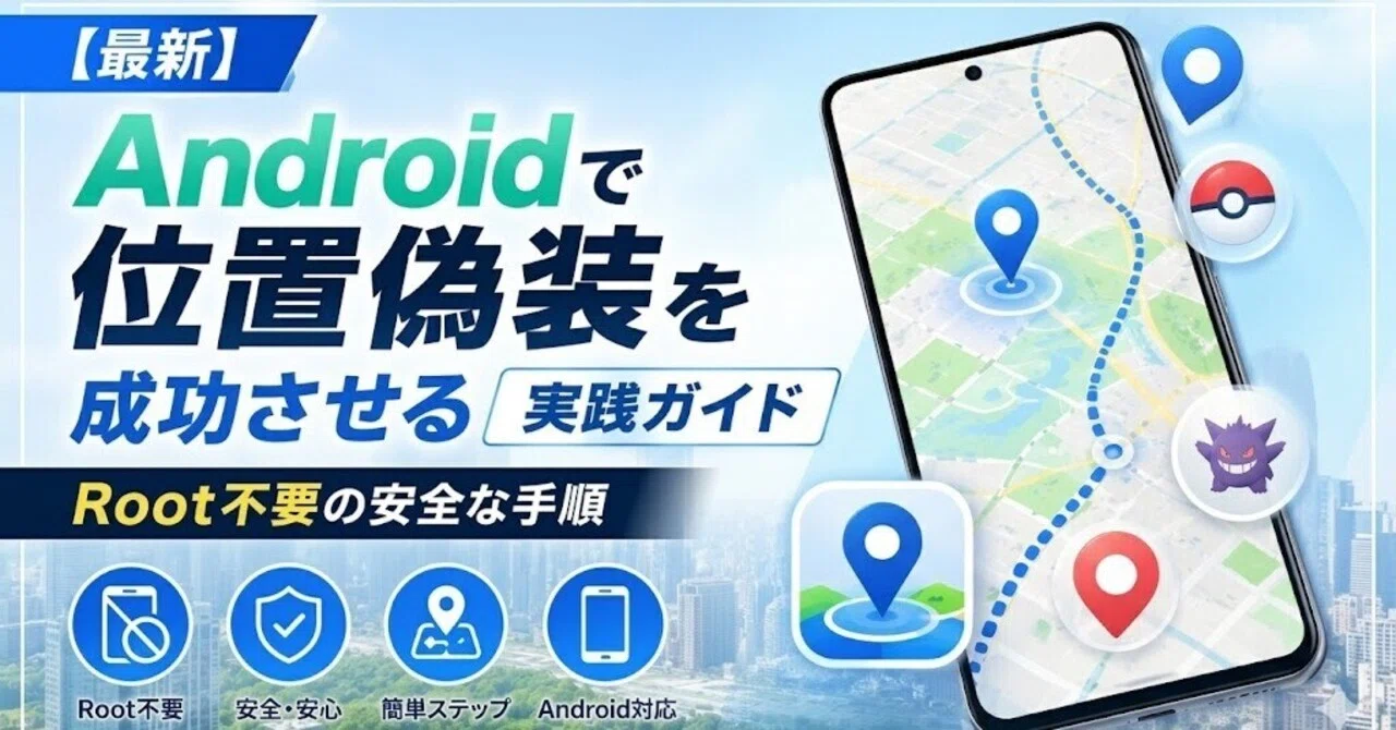 2026年最新】Androidで位置偽装を成功させる実践ガイド：Root不要の