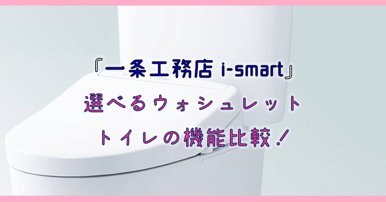 一条工務店i Smart 選べるウォシュレットトイレの機能比較 りか吉 Note