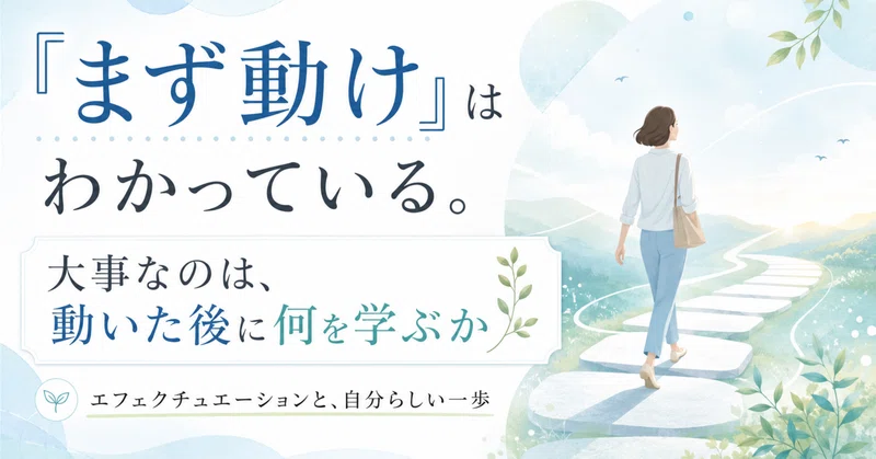「まず動け」はわかっている。大事なのは、動いた後に何を学ぶか――エフェクチュエーションと、自分らしい一歩