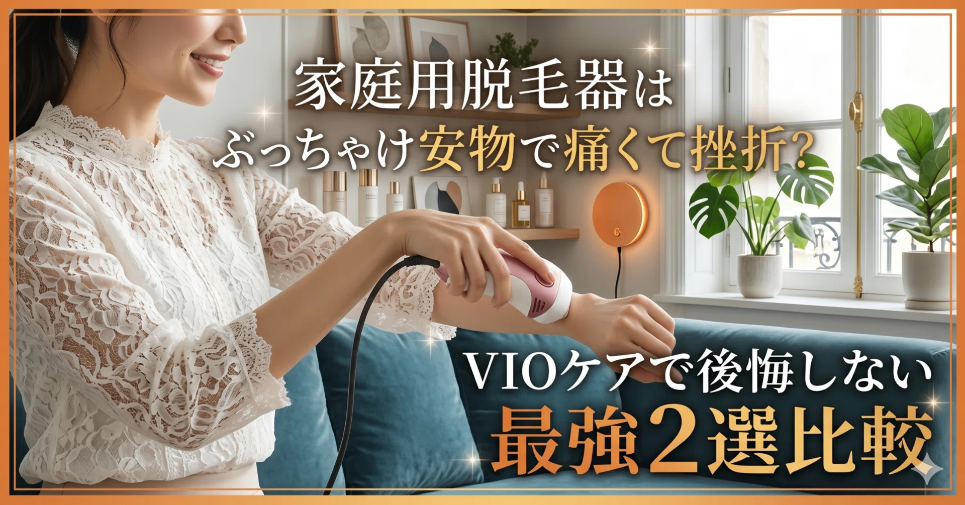 家庭用脱毛器はぶっちゃけ安物で痛くて挫折？VIOケアで後悔しない最強2
