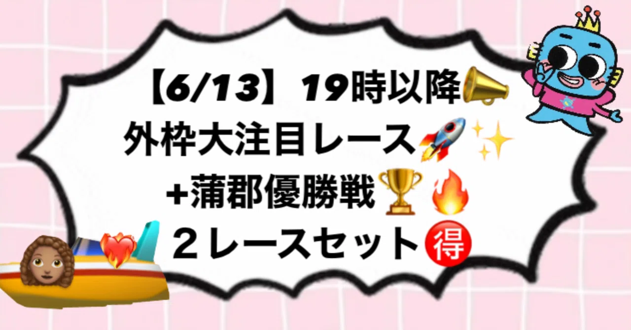 6/13】19時以降📣外枠大注目レース🚀✨+蒲郡優勝戦🏆🔥2レースセット