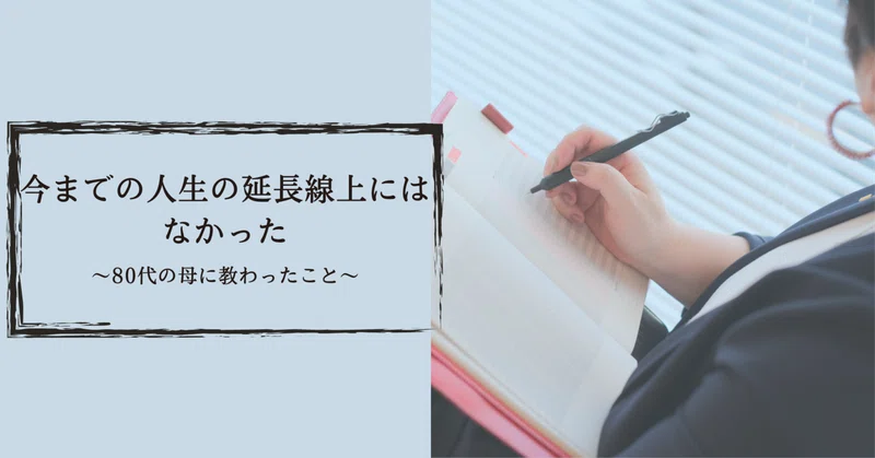 「今までの人生の延長線上にはなかった」〜80代の母に教わったこと