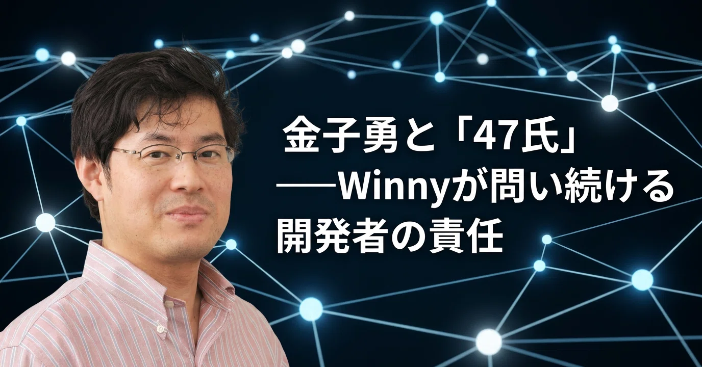 金子勇と「47氏」——Winnyが問い続ける開発者の責任｜株式会社ホコサキ