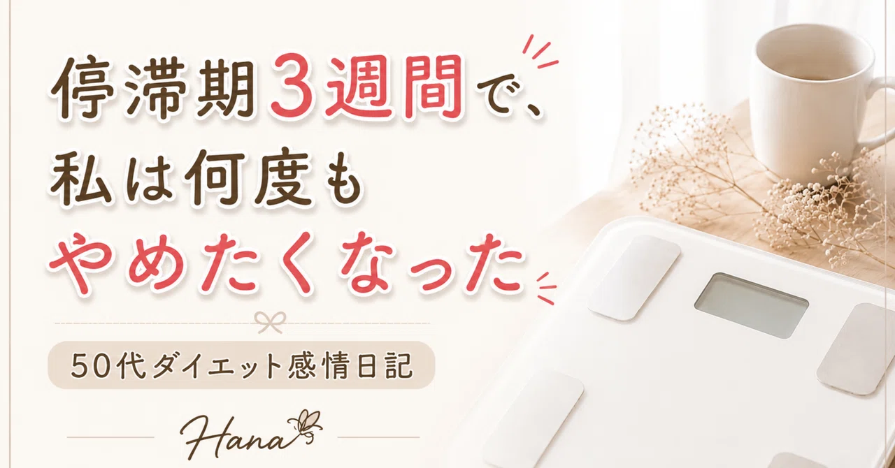 停滞期3週間で、私は何度もやめたくなった｜50代ダイエット感情日記｜hana｜50代ダイエット感情日記｜3食食べて5ヶ月－5kg