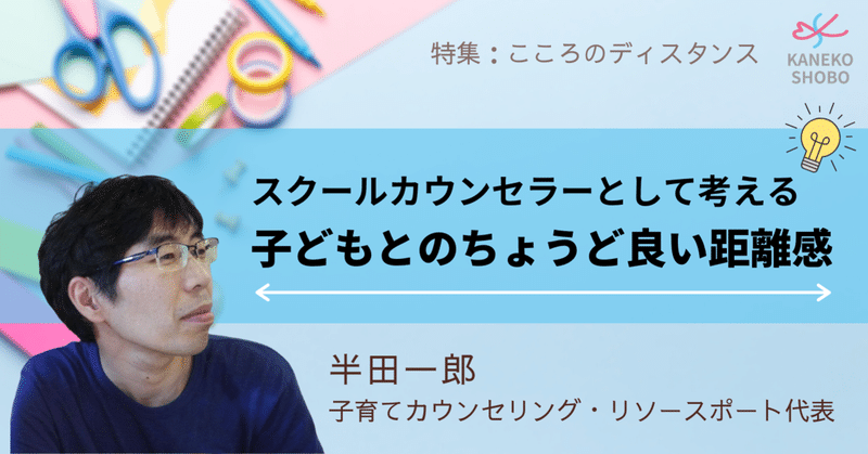 スクールカウンセラーとして考える子どもとのちょうど良い距離感
（半田一郎：子育てカウンセリング・リソースポート代表） #こころのディスタンス