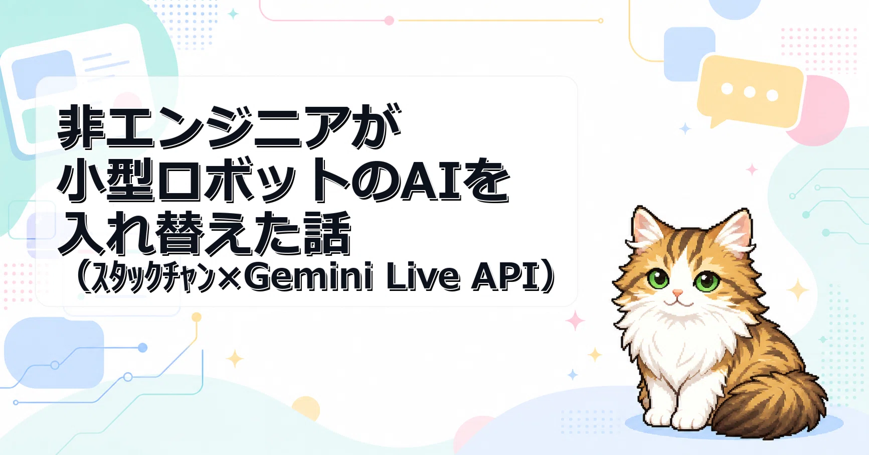 非エンジニアが小型ロボットのAIを入れ替えた話（ｽﾀｯｸﾁｬﾝ×Gemini Live