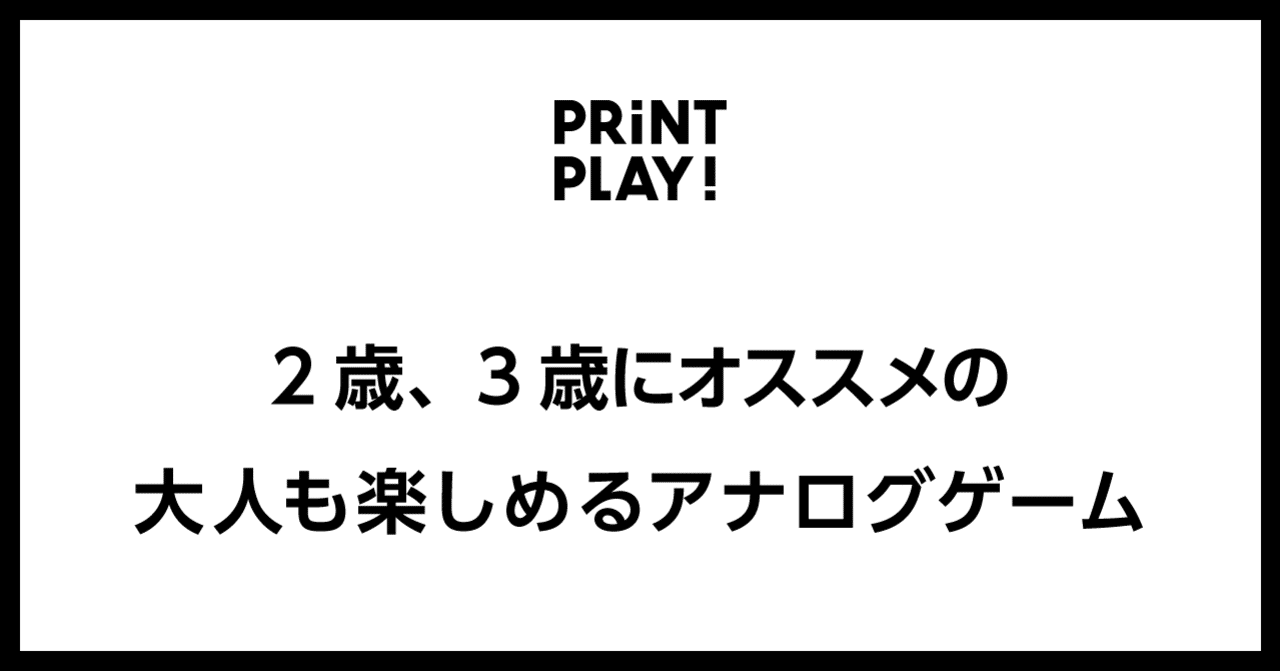 2歳 3歳にオススメの大人も楽しめるアナログゲーム Print Play Note