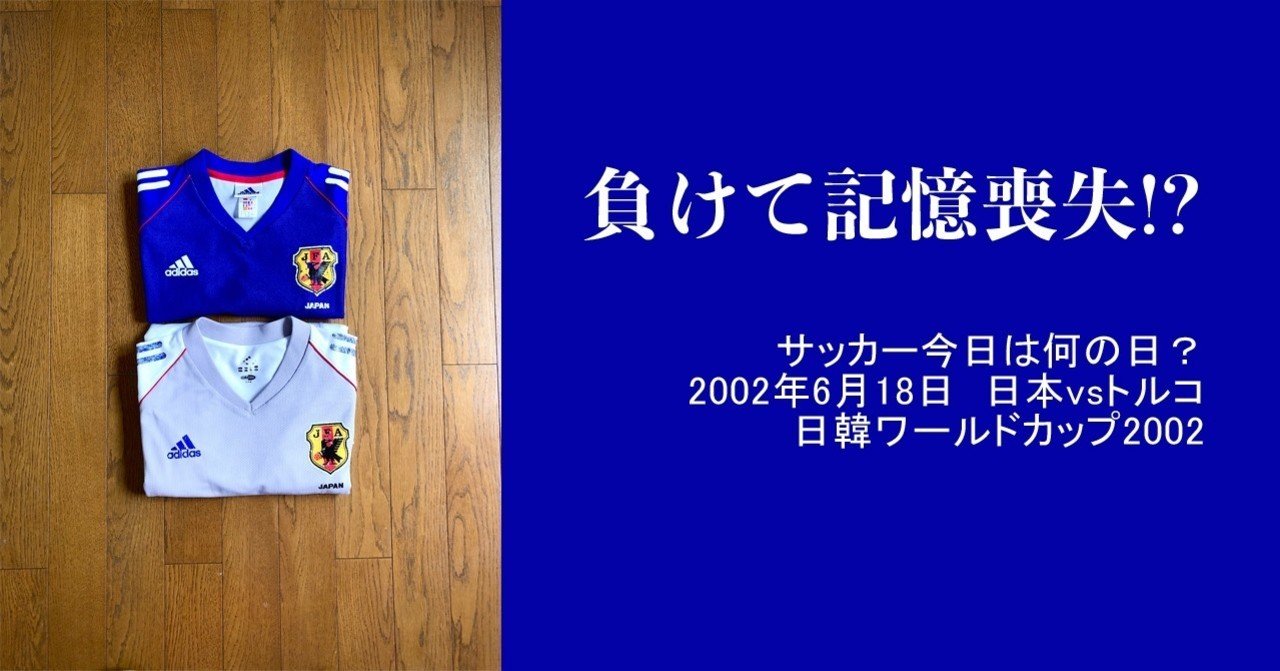 負けて記憶喪失 サッカー今日は何の日 02年6月18日 日本vsトルコ 日韓ワールドカップ02 ともさん Note