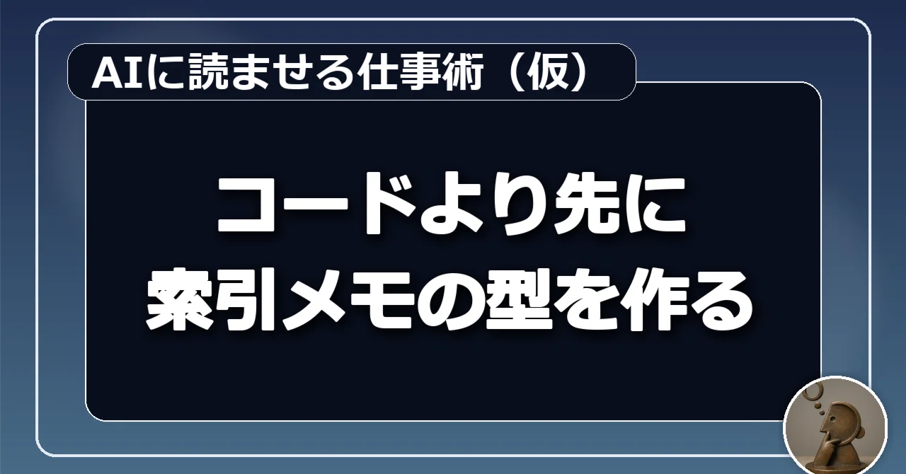 AIに読ませる仕事術：実装編】まずはコードより、索引メモの型を作る