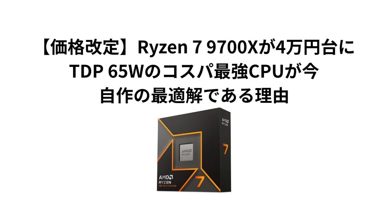 価格改定】Ryzen 7 9700Xが4万円台に。TDP 65Wのコスパ最強CPUが今