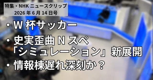 W杯・情報棟スクープ・史実歪曲Nスペ続報・NHKニュースクリップ（2026年6月14日号）