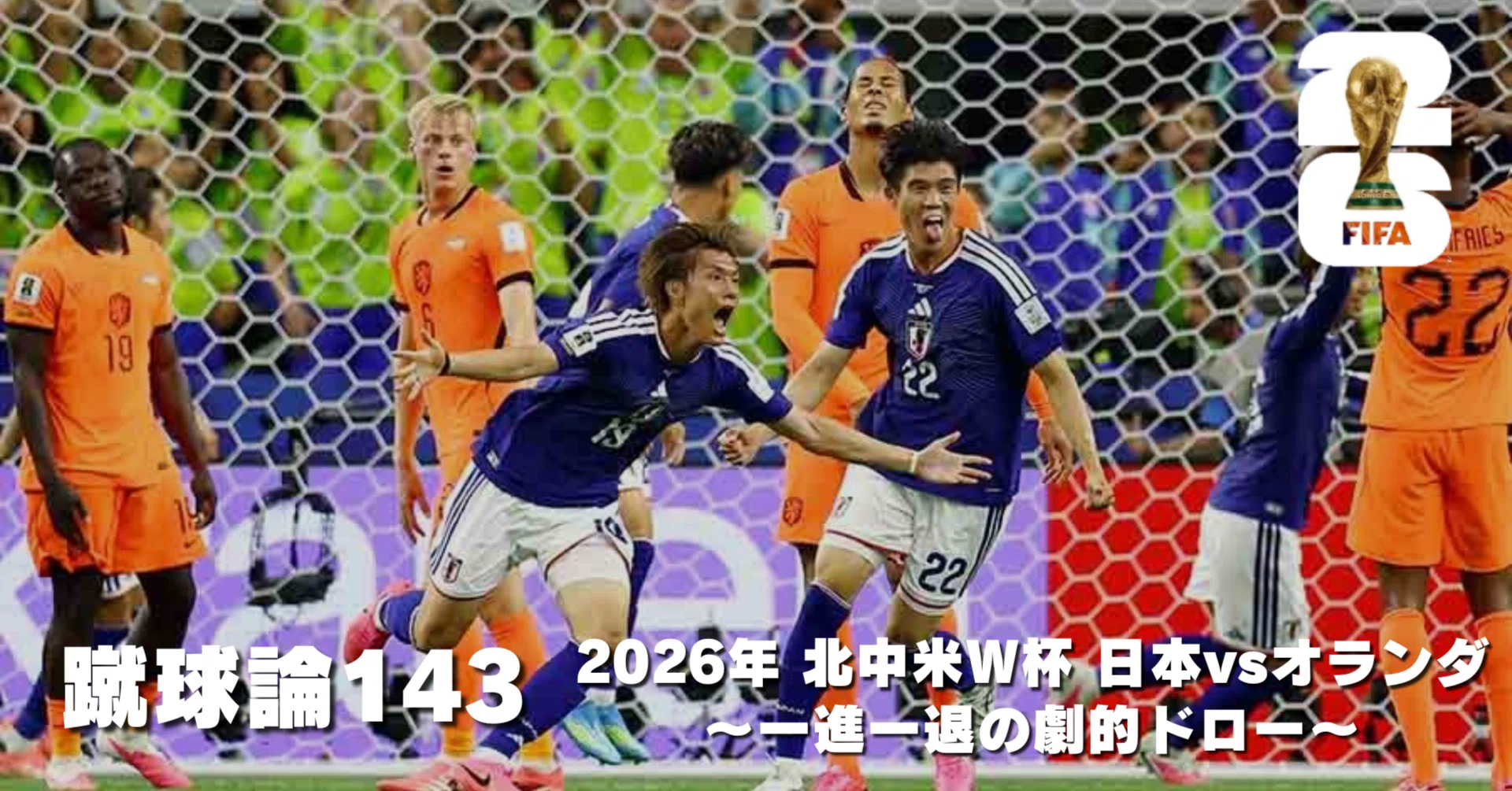 1553 蹴球論143｜2026年 北中米W杯 日本vsオランダ～一進一退の劇的