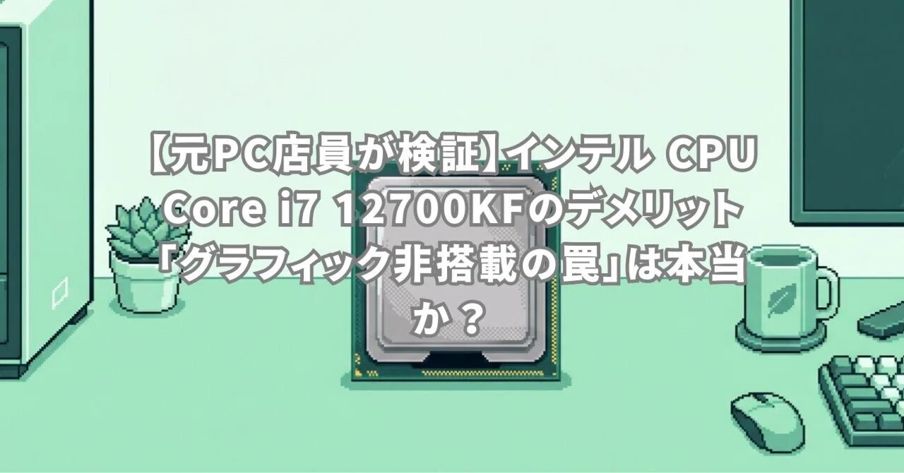 元PC店員が検証】インテル CPU Core i7 12700KFのデメリット