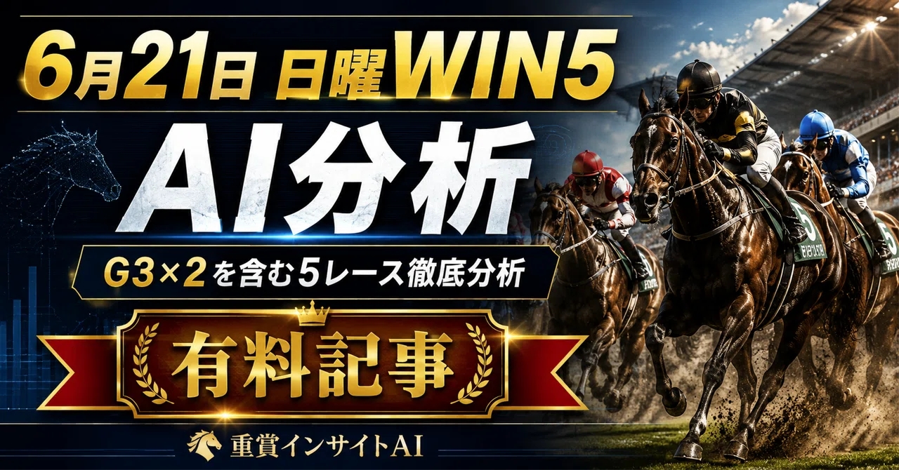 【一部有料 当日最終更新版】6月21日WIN5対象レースAI分析｜府中牝馬S・しらさぎS週、前半3レースの抜けをどう防ぐか｜重賞インサイトAI