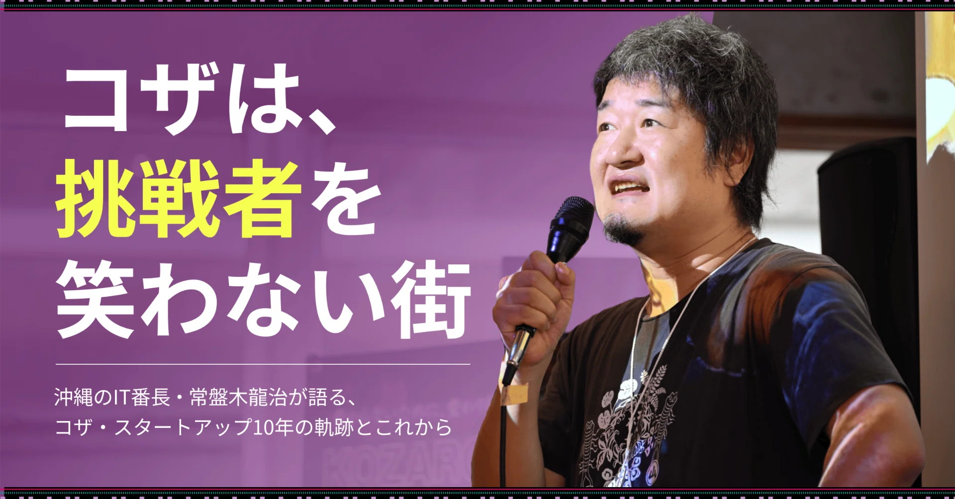 ゲサモリ社長ページ コザは、挑戦者を笑わない街」~沖縄のIT番長・常盤木龍治が語る、コザ