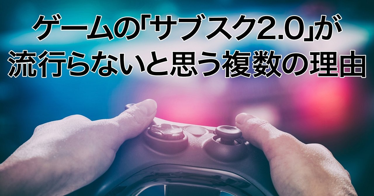 ゲームの サブスク2 0 が流行らないと思う複数の理由 うきょう ゲームプロデューサー兼マーケッター Playlife代表 Note